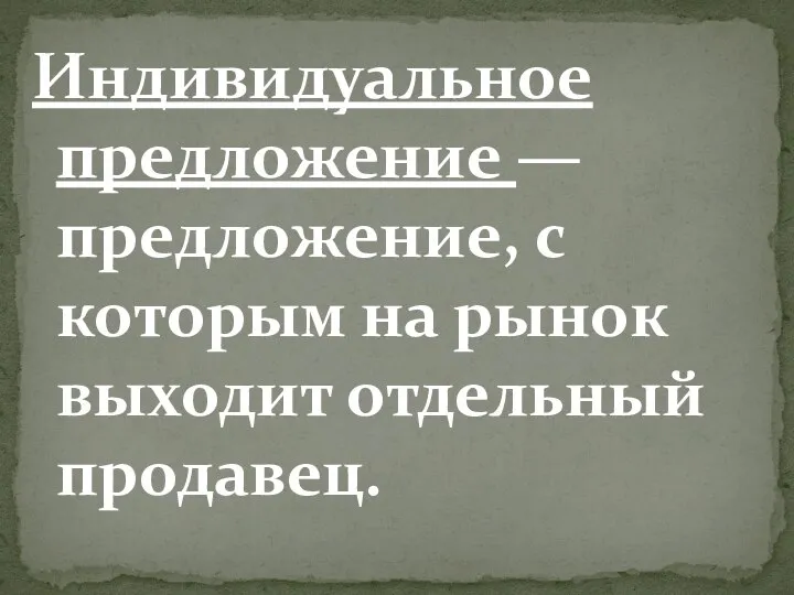 Индивидуальное предложение — предложение, с которым на рынок выходит отдельный продавец.