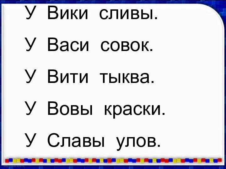 У Вики сливы. У Васи совок. У Вити тыква. У Вовы краски. У Славы улов.