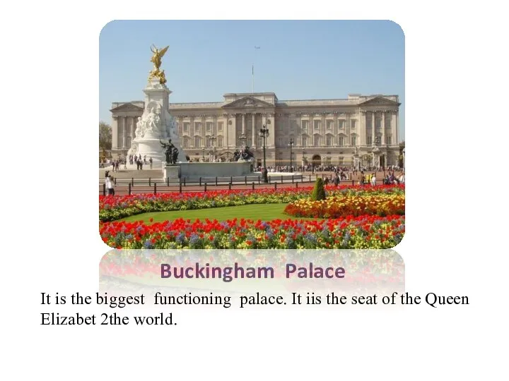 Buckingham Palace It is the biggest functioning palace. It iis the seat