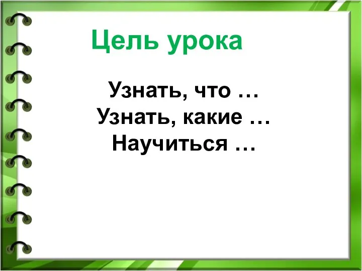 Узнать, что … Узнать, какие … Научиться … Цель урока