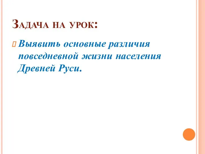 Задача на урок: Выявить основные различия повседневной жизни населения Древней Руси.