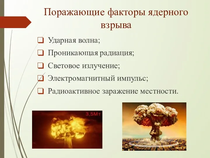 Поражающие факторы ядерного взрыва Ударная волна; Проникающая радиация; Световое излучение; Электромагнитный импульс; Радиоактивное заражение местности.