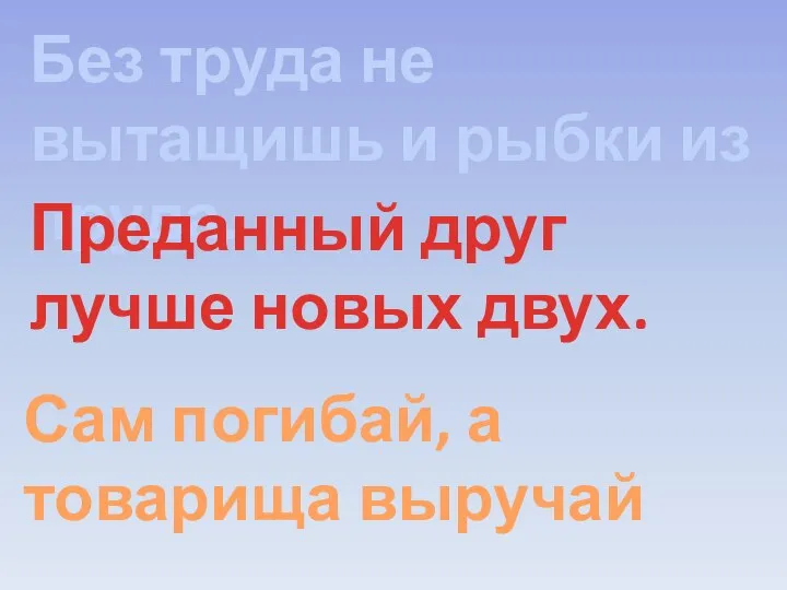 Без труда не вытащишь и рыбки из пруда. Преданный друг лучше новых