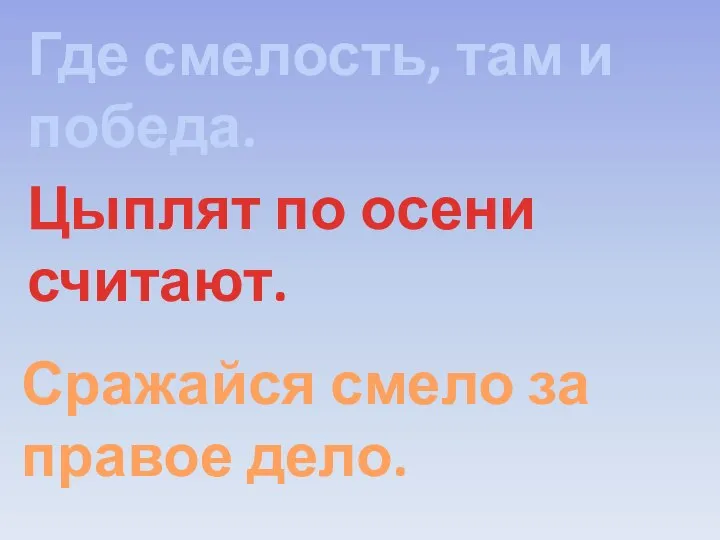 Где смелость, там и победа. Цыплят по осени считают. Сражайся смело за правое дело.