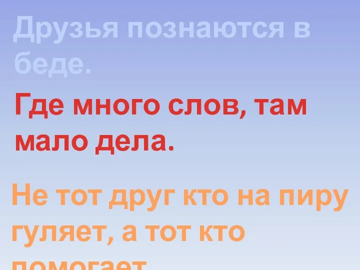 Друзья познаются в беде. Где много слов, там мало дела. Не тот