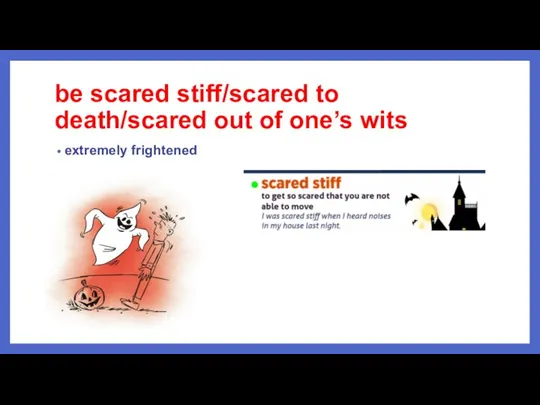 be scared stiff/scared to death/scared out of one’s wits extremely frightened