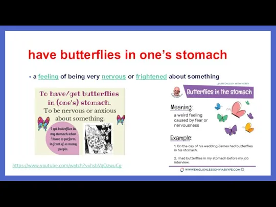 have butterflies in one’s stomach a feeling of being very nervous or frightened about something https://www.youtube.com/watch?v=hsbVqQzwuCg