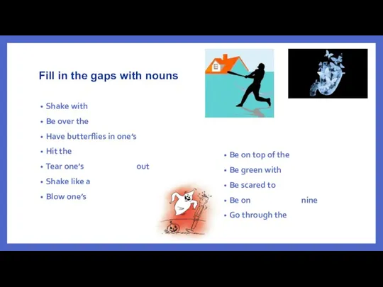 Fill in the gaps with nouns Shake with Be over the Have