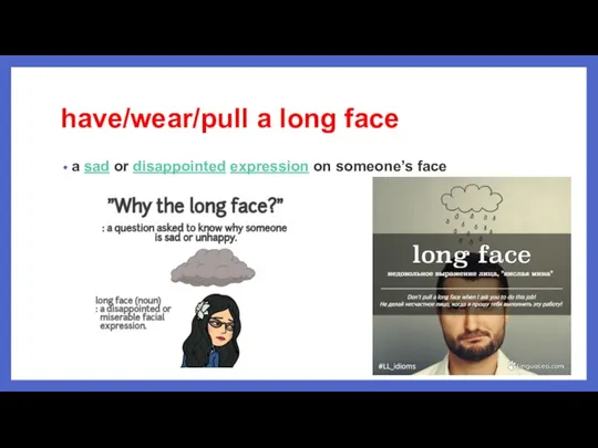 have/wear/pull a long face a sad or disappointed expression on someone’s face