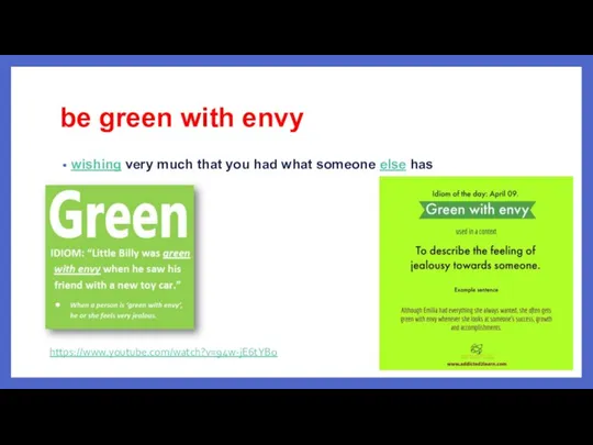 be green with envy wishing very much that you had what someone else has https://www.youtube.com/watch?v=94w-jE6tYBo