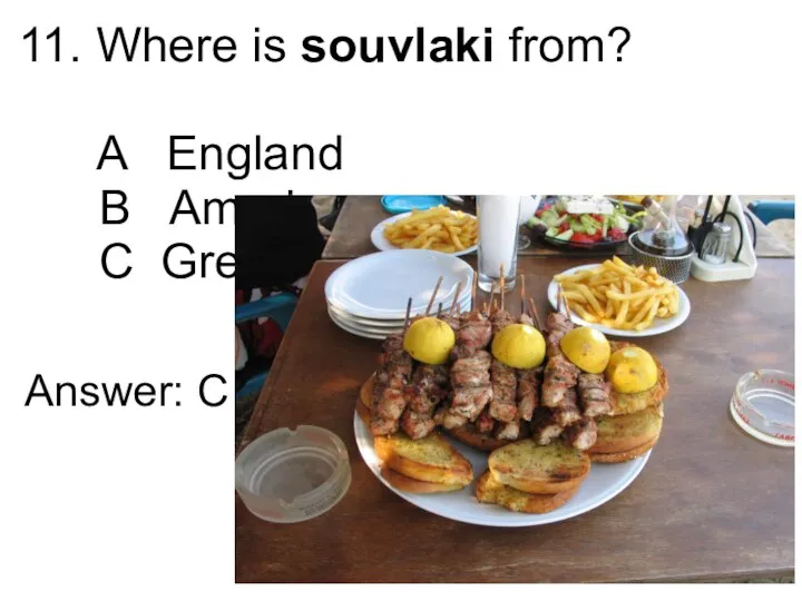 11. Where is souvlaki from? A England B America C Greece Answer: C