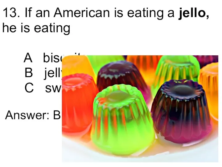 13. If an American is eating a jello, he is eating A