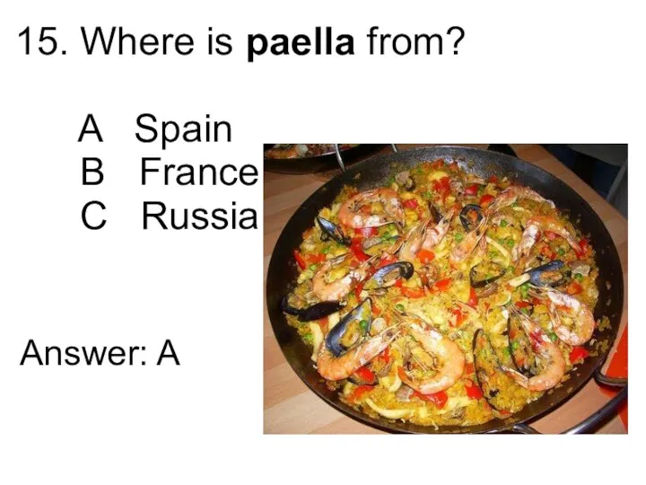 15. Where is paella from? A Spain B France C Russia Answer: A