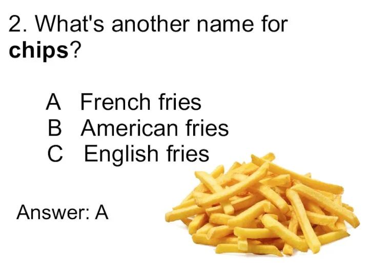 2. What's another name for chips? A French fries B American fries