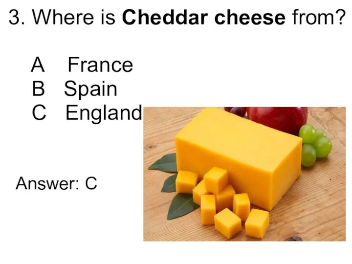 3. Where is Cheddar cheese from? A France B Spain C England Answer: C
