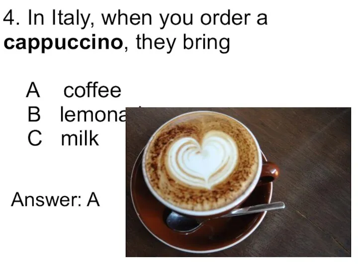 4. In Italy, when you order a cappuccino, they bring A coffee