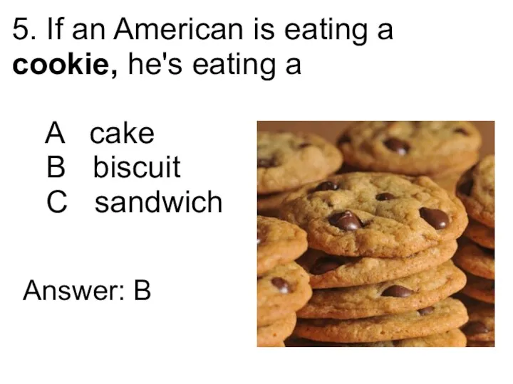 5. If an American is eating a cookie, he's eating a A