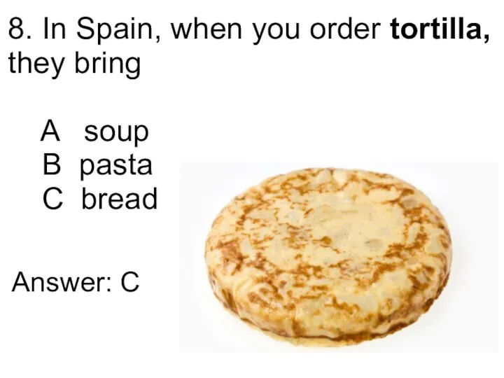 8. In Spain, when you order tortilla, they bring A soup B