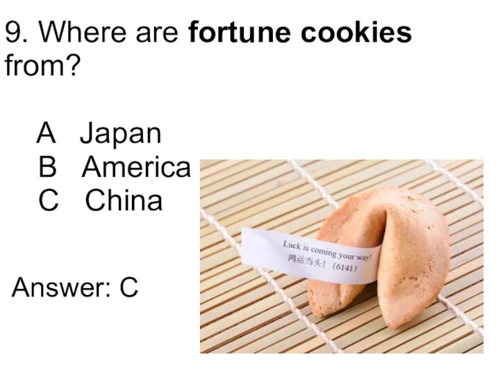 9. Where are fortune cookies from? A Japan B America C China Answer: C