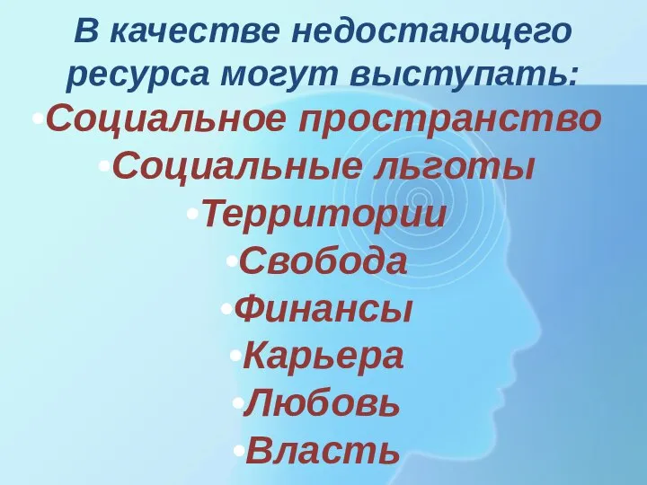 В качестве недостающего ресурса могут выступать: Социальное пространство Социальные льготы Территории Свобода Финансы Карьера Любовь Власть