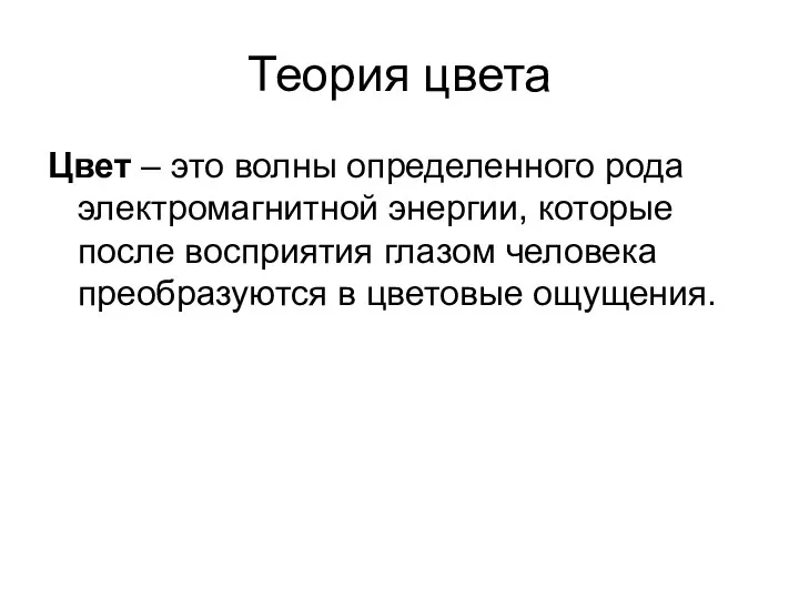 Теория цвета Цвет – это волны определенного рода электромагнитной энергии, которые после