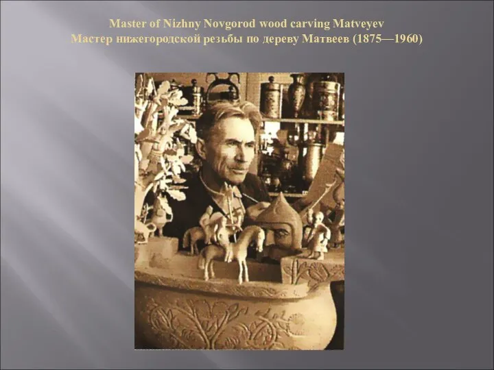 Master of Nizhny Novgorod wood carving Matveyev Мастер нижегородской резьбы по дереву Матвеев (1875—1960)