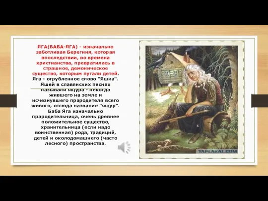 ЯГА(БАБА-ЯГА) - изначально заботливая Берегиня, которая впоследствии, во времена христианства, превратилась в