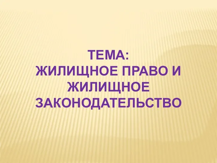 ТЕМА: ЖИЛИЩНОЕ ПРАВО И ЖИЛИЩНОЕ ЗАКОНОДАТЕЛЬСТВО