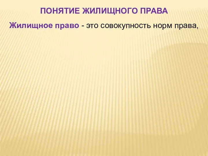 ПОНЯТИЕ ЖИЛИЩНОГО ПРАВА Жилищное право - это совокупность норм права,