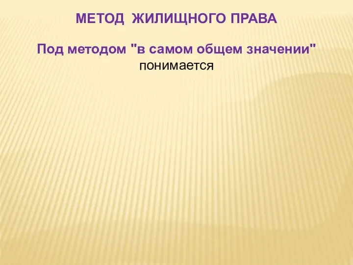 Под методом "в самом общем значении" понимается МЕТОД ЖИЛИЩНОГО ПРАВА