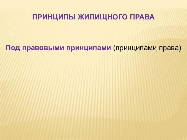 Под правовыми принципами (принципами права) ПРИНЦИПЫ ЖИЛИЩНОГО ПРАВА