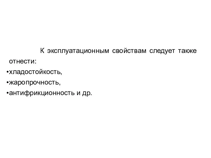 К эксплуатационным свойствам следует также отнести: хладостойкость, жаропрочность, антифрикционность и др.