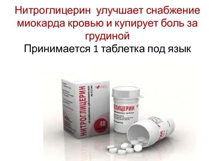 Нитроглицерин улучшает снабжение миокарда кровью и купирует боль за грудиной Принимается 1 таблетка под язык