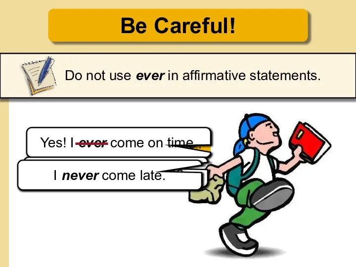 Be Careful! Do not use ever in affirmative statements. Do you ever