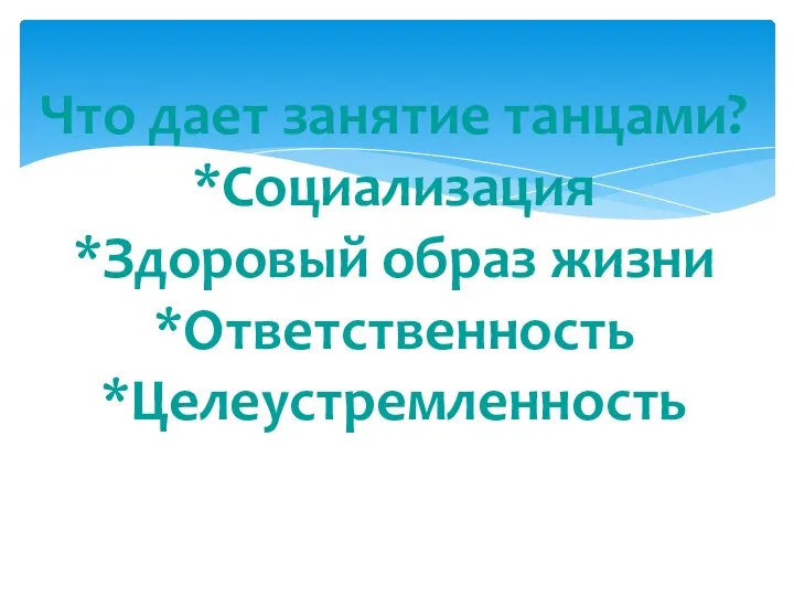 Что дает занятие танцами? *Социализация *Здоровый образ жизни *Ответственность *Целеустремленность