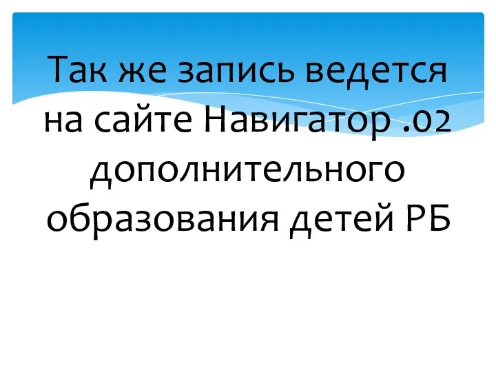 Так же запись ведется на сайте Навигатор .02 дополнительного образования детей РБ