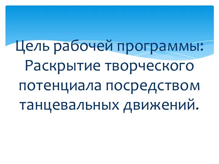 Цель рабочей программы: Раскрытие творческого потенциала посредством танцевальных движений.