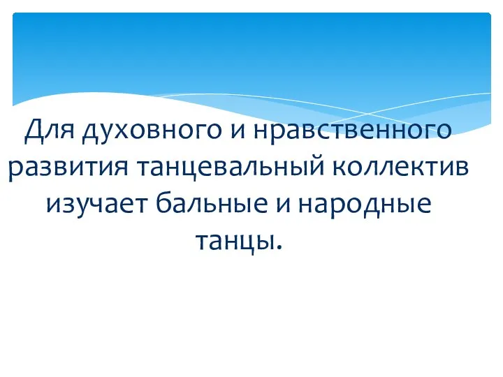 Для духовного и нравственного развития танцевальный коллектив изучает бальные и народные танцы.