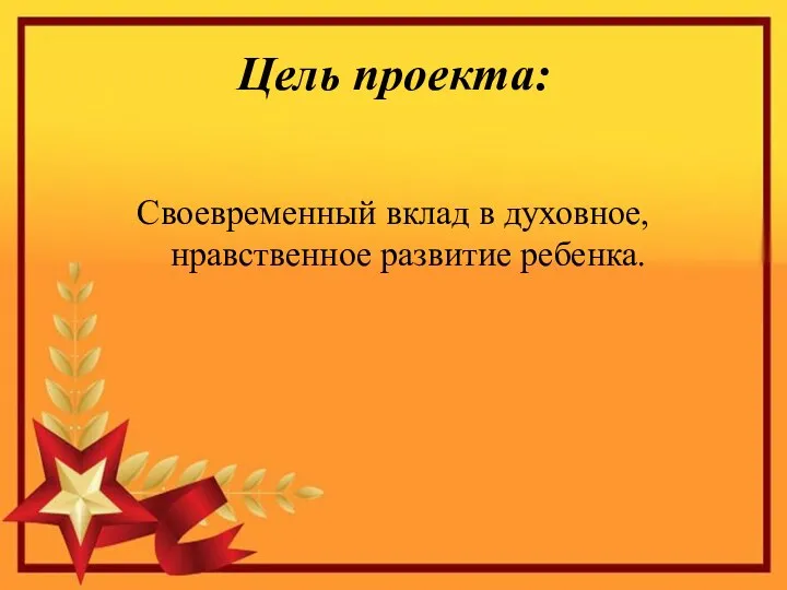 Цель проекта: Своевременный вклад в духовное, нравственное развитие ребенка.