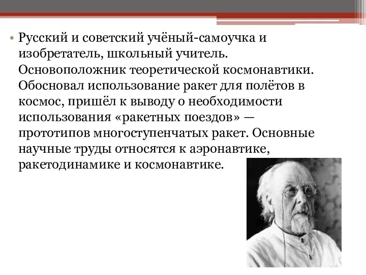 Русский и советский учёный-самоучка и изобретатель, школьный учитель. Основоположник теоретической космонавтики. Обосновал