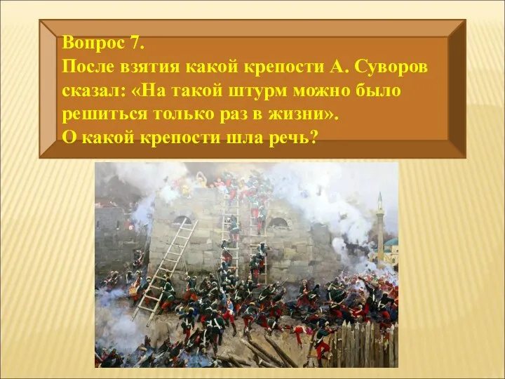 Вопрос 7. После взятия какой крепости А. Суворов сказал: «На такой штурм