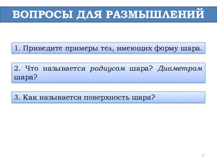 ВОПРОСЫ ДЛЯ РАЗМЫШЛЕНИЙ 1. Приведите примеры тел, имеющих форму шара. 2. Что