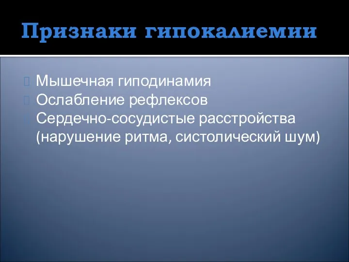 Признаки гипокалиемии Мышечная гиподинамия Ослабление рефлексов Сердечно-сосудистые расстройства (нарушение ритма, систолический шум)