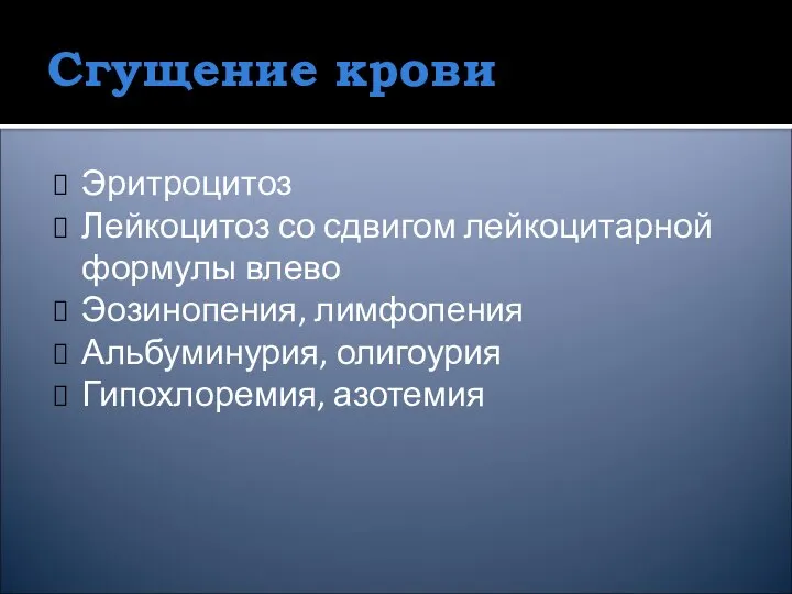 Сгущение крови Эритроцитоз Лейкоцитоз со сдвигом лейкоцитарной формулы влево Эозинопения, лимфопения Альбуминурия, олигоурия Гипохлоремия, азотемия