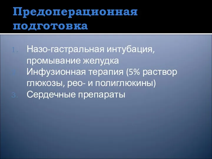 Предоперационная подготовка Назо-гастральная интубация, промывание желудка Инфузионная терапия (5% раствор глюкозы, рео- и полиглюкины) Сердечные препараты