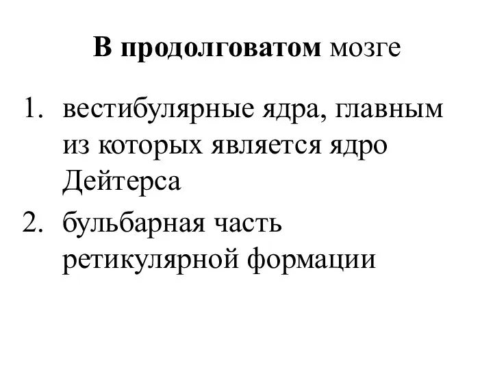 В продолговатом мозге вестибулярные ядра, главным из которых является ядро Дейтерса бульбарная часть ретикулярной формации