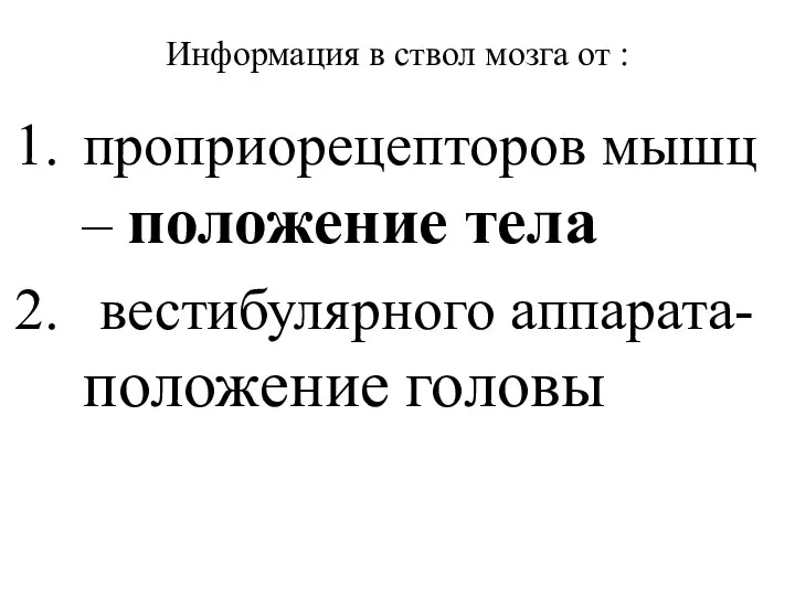 Информация в ствол мозга от : проприорецепторов мышц – положение тела вестибулярного аппарата- положение головы