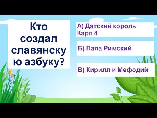 Кто создал славянскую азбуку? А) Датский король Карл 4 Б) Папа Римский В) Кирилл и Мефодий