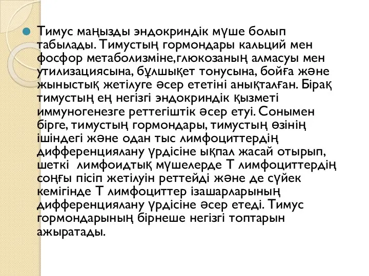 Тимус маңызды эндокриндік мүше болып табылады. Тимустың гормондары кальций мен фосфор метаболизміне,глюкозаның