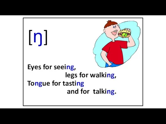 [ŋ] Eyes for seeing, legs for walking, Tongue for tasting and for talking.